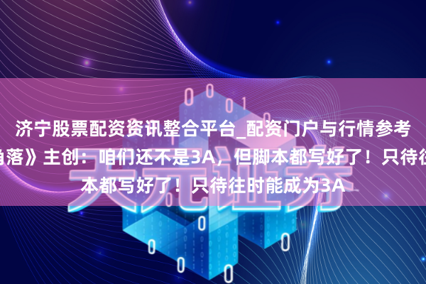 济宁股票配资资讯整合平台_配资门户与行情参考 专访《更生角落》主创：咱们还不是3A，但脚本都写好了！只待往时能成为3A