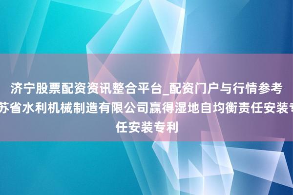 济宁股票配资资讯整合平台_配资门户与行情参考 江苏省水利机械制造有限公司赢得湿地自均衡责任安装专利