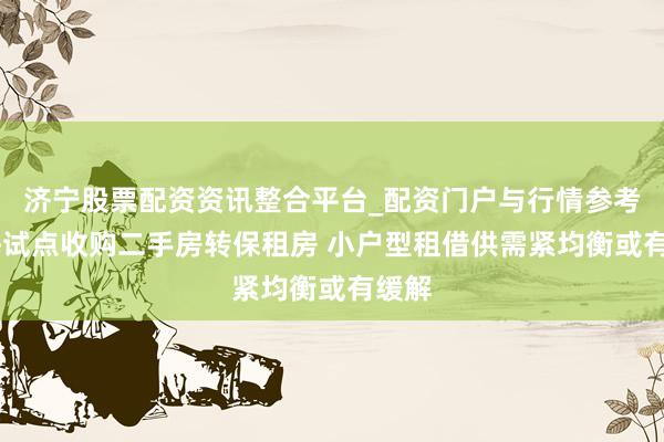 济宁股票配资资讯整合平台_配资门户与行情参考 上海试点收购二手房转保租房 小户型租借供需紧均衡或有缓解