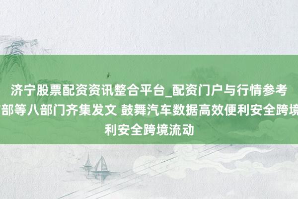 济宁股票配资资讯整合平台_配资门户与行情参考 工信部等八部门齐集发文 鼓舞汽车数据高效便利安全跨境流动