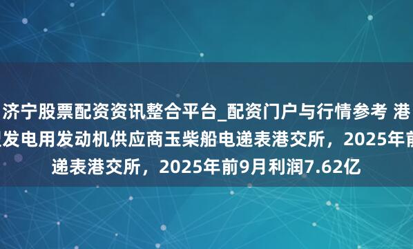 济宁股票配资资讯整合平台_配资门户与行情参考 港股IPO讯息 | 大型发电用发动机供应商玉柴船电递表港交所，2025年前9月利润7.62亿