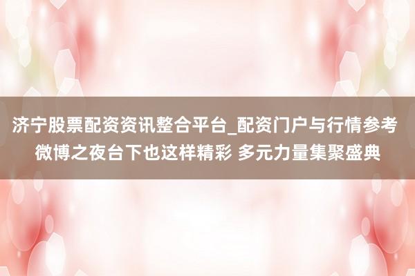 济宁股票配资资讯整合平台_配资门户与行情参考 微博之夜台下也这样精彩 多元力量集聚盛典