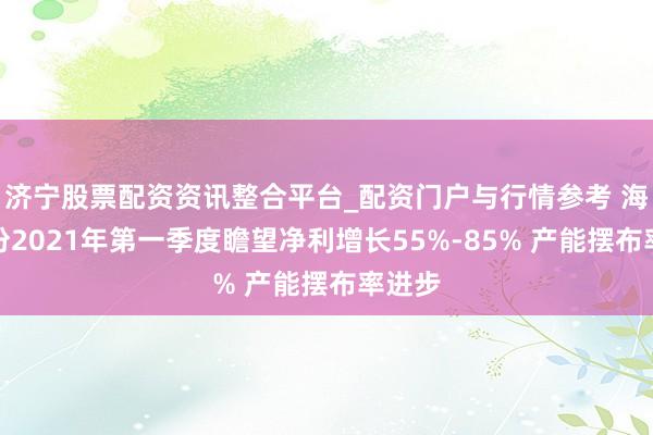 济宁股票配资资讯整合平台_配资门户与行情参考 海达股份2021年第一季度瞻望净利增长55%-85% 产能摆布率进步