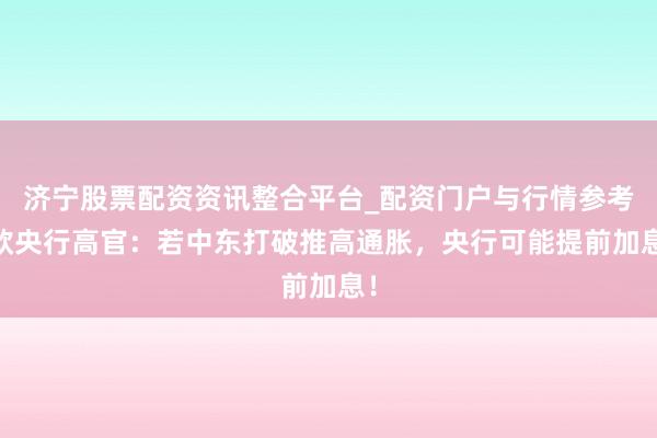 济宁股票配资资讯整合平台_配资门户与行情参考 欧央行高官：若中东打破推高通胀，央行可能提前加息！