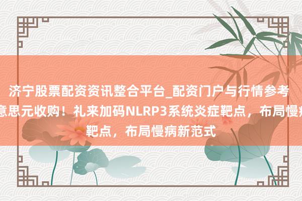 济宁股票配资资讯整合平台_配资门户与行情参考 12亿好意思元收购！礼来加码NLRP3系统炎症靶点，布局慢病新范式