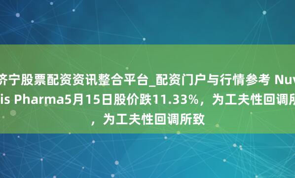 济宁股票配资资讯整合平台_配资门户与行情参考 Nuvectis Pharma5月15日股价跌11.33%，为工夫性回调所致