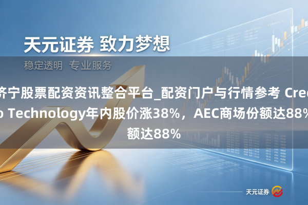 济宁股票配资资讯整合平台_配资门户与行情参考 Credo Technology年内股价涨38%，AEC商场份额达88%