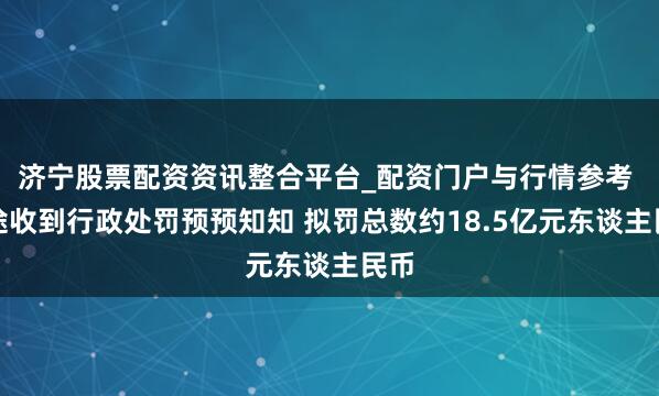 济宁股票配资资讯整合平台_配资门户与行情参考 富途收到行政处罚预预知知 拟罚总数约18.5亿元东谈主民币