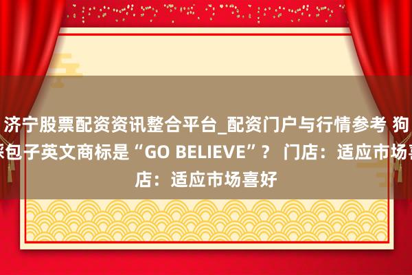 济宁股票配资资讯整合平台_配资门户与行情参考 狗不睬包子英文商标是“GO BELIEVE”？ 门店：适应市场喜好