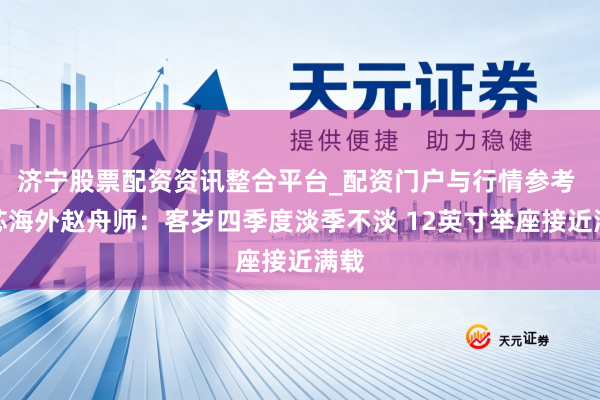 济宁股票配资资讯整合平台_配资门户与行情参考 中芯海外赵舟师：客岁四季度淡季不淡 12英寸举座接近满载