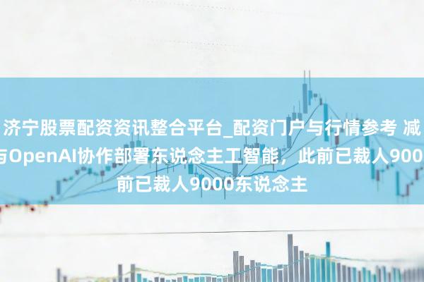 济宁股票配资资讯整合平台_配资门户与行情参考 减重药巨头与OpenAI协作部署东说念主工智能，此前已裁人9000东说念主